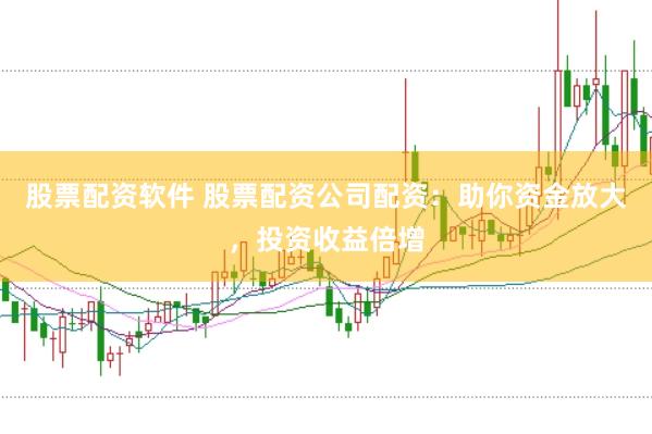 股票配资软件 股票配资公司配资：助你资金放大，投资收益倍增