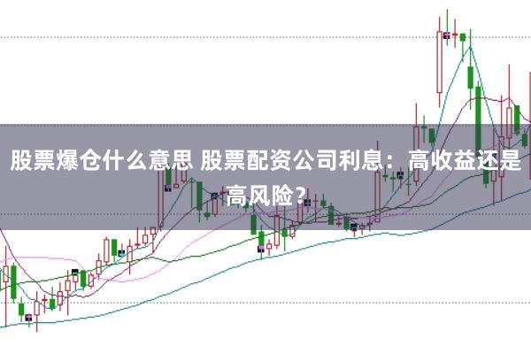 股票爆仓什么意思 股票配资公司利息：高收益还是高风险？