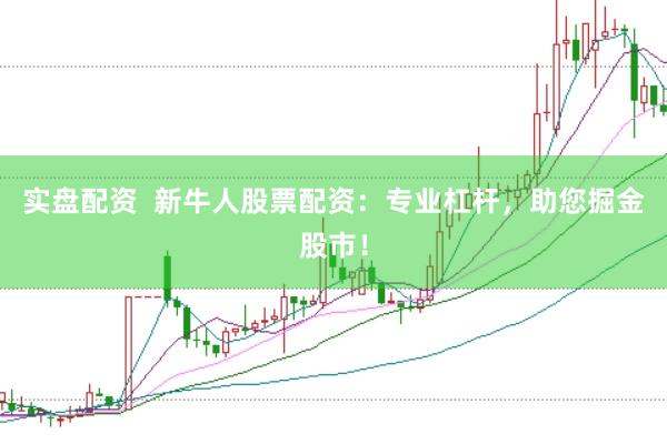 实盘配资  新牛人股票配资：专业杠杆，助您掘金股市！