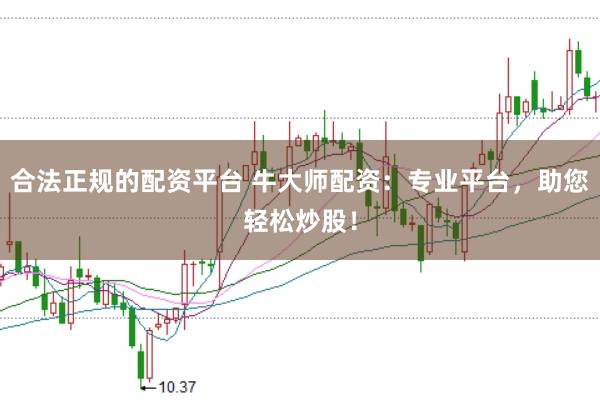 合法正规的配资平台 牛大师配资：专业平台，助您轻松炒股！