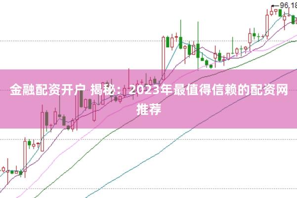 金融配资开户 揭秘：2023年最值得信赖的配资网推荐