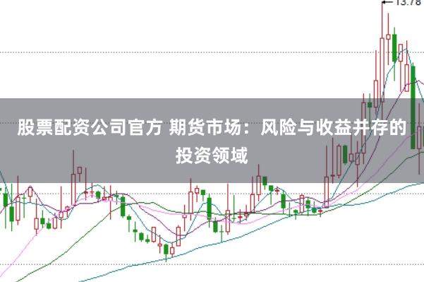 股票配资公司官方 期货市场：风险与收益并存的投资领域