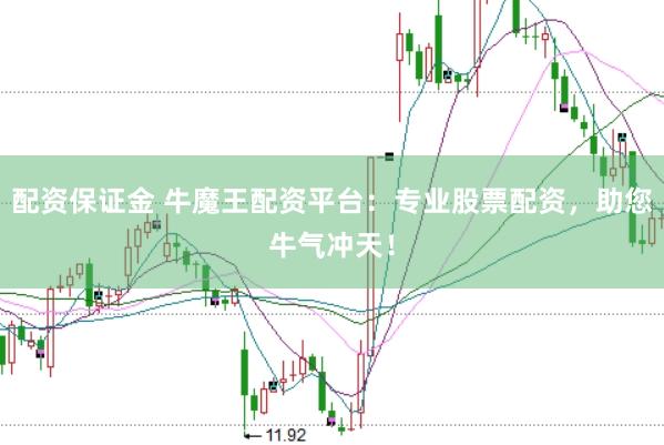 配资保证金 牛魔王配资平台：专业股票配资，助您牛气冲天！