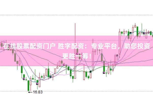 在线股票配资门户 胜字配资：专业平台，助您投资更胜一筹！
