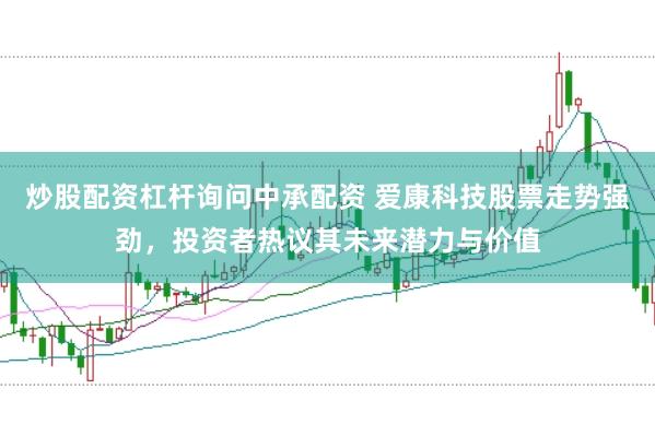 炒股配资杠杆询问中承配资 爱康科技股票走势强劲，投资者热议其未来潜力与价值