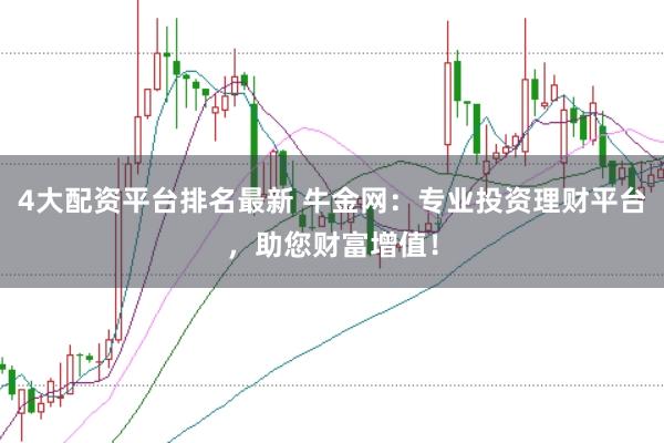 4大配资平台排名最新 牛金网：专业投资理财平台，助您财富增值！