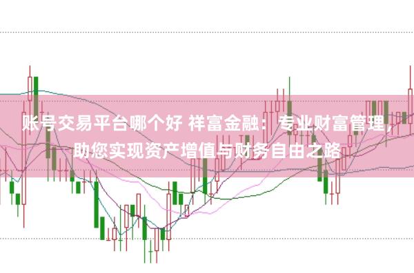 账号交易平台哪个好 祥富金融：专业财富管理，助您实现资产增值与财务自由之路
