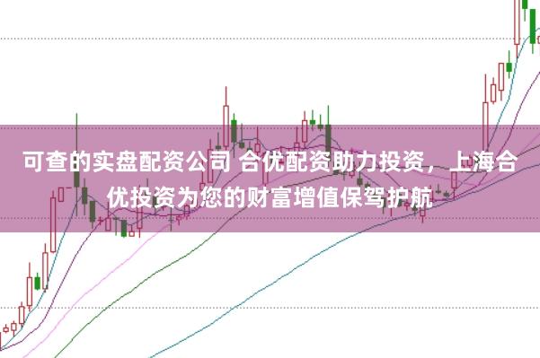 可查的实盘配资公司 合优配资助力投资，上海合优投资为您的财富增值保驾护航