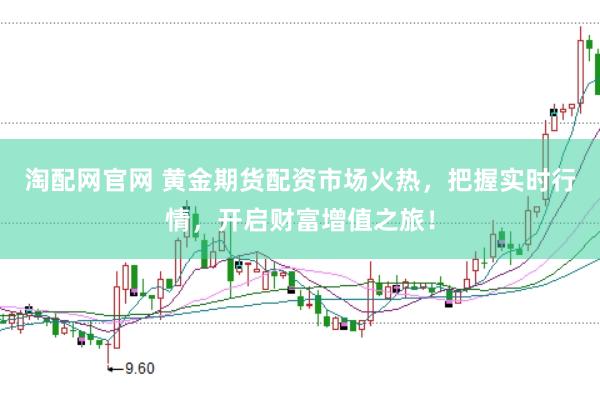 淘配网官网 黄金期货配资市场火热，把握实时行情，开启财富增值之旅！
