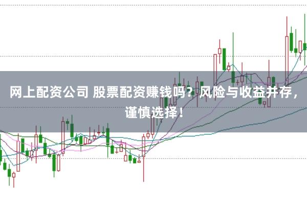 网上配资公司 股票配资赚钱吗？风险与收益并存，谨慎选择！