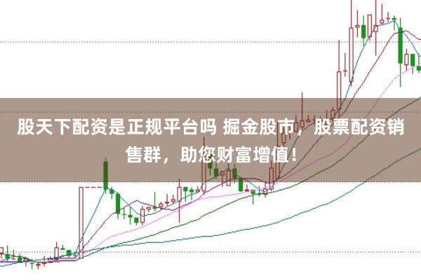 股天下配资是正规平台吗 掘金股市，股票配资销售群，助您财富增值！