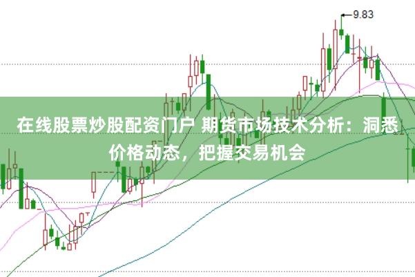 在线股票炒股配资门户 期货市场技术分析：洞悉价格动态，把握交易机会