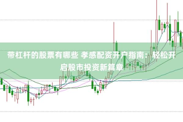 带杠杆的股票有哪些 孝感配资开户指南：轻松开启股市投资新篇章