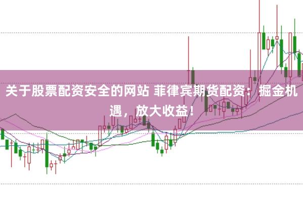关于股票配资安全的网站 菲律宾期货配资：掘金机遇，放大收益！
