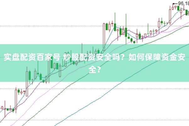 实盘配资百家号 炒股配资安全吗？如何保障资金安全？
