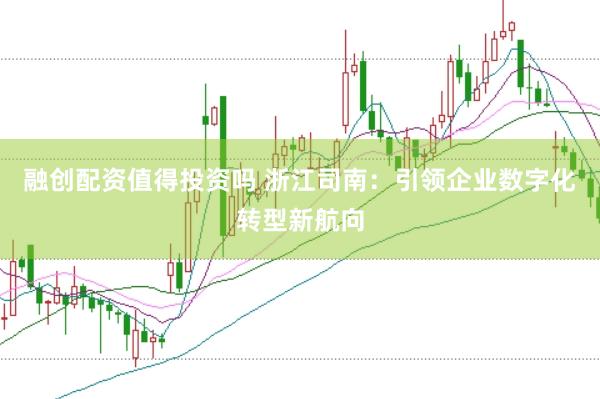融创配资值得投资吗 浙江司南：引领企业数字化转型新航向