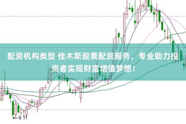 配资机构类型 佳木斯股票配资服务，专业助力投资者实现财富增值梦想！