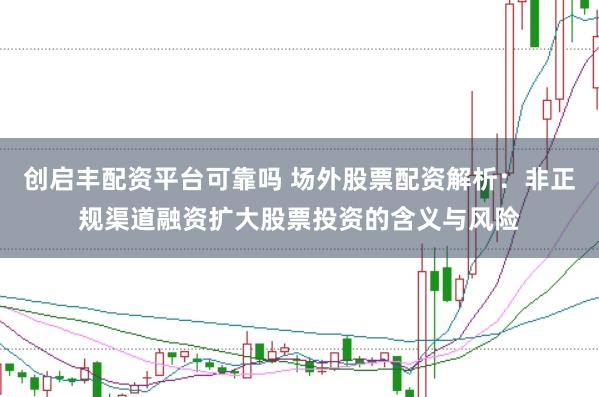 创启丰配资平台可靠吗 场外股票配资解析：非正规渠道融资扩大股票投资的含义与风险