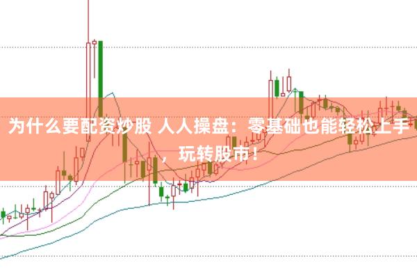 为什么要配资炒股 人人操盘：零基础也能轻松上手，玩转股市！