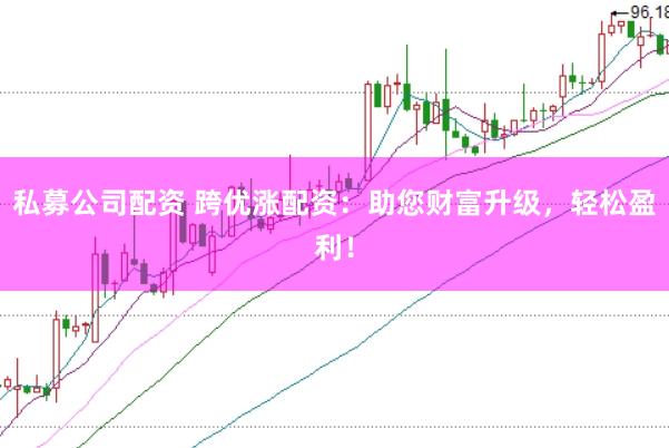私募公司配资 跨优涨配资：助您财富升级，轻松盈利！