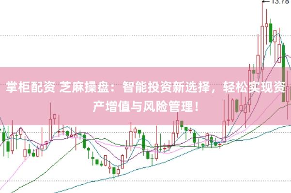 掌柜配资 芝麻操盘：智能投资新选择，轻松实现资产增值与风险管理！