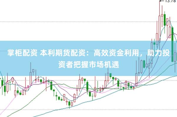 掌柜配资 本利期货配资：高效资金利用，助力投资者把握市场机遇