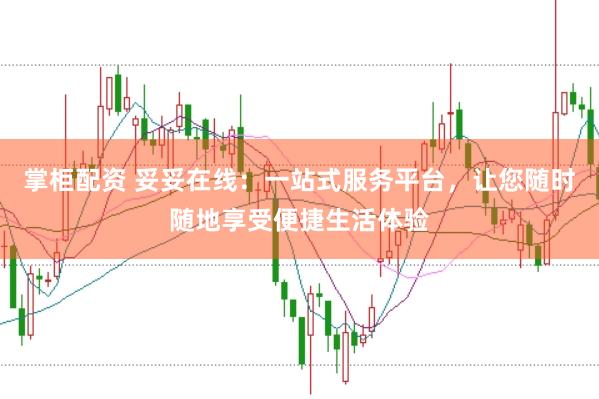 掌柜配资 妥妥在线：一站式服务平台，让您随时随地享受便捷生活体验