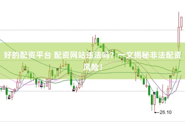 好的配资平台 配资网站违法吗？一文揭秘非法配资风险！