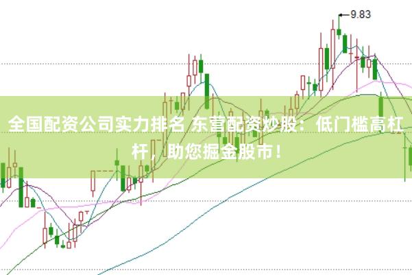 全国配资公司实力排名 东营配资炒股：低门槛高杠杆，助您掘金股市！
