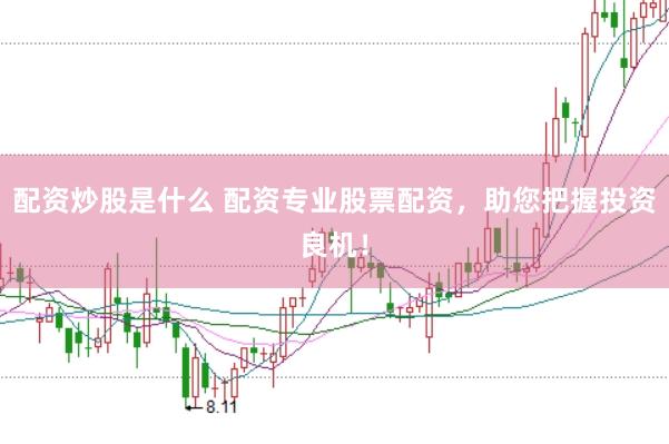 配资炒股是什么 配资专业股票配资，助您把握投资良机！