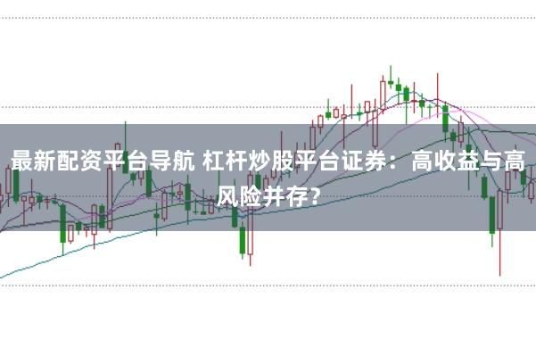 最新配资平台导航 杠杆炒股平台证券：高收益与高风险并存？