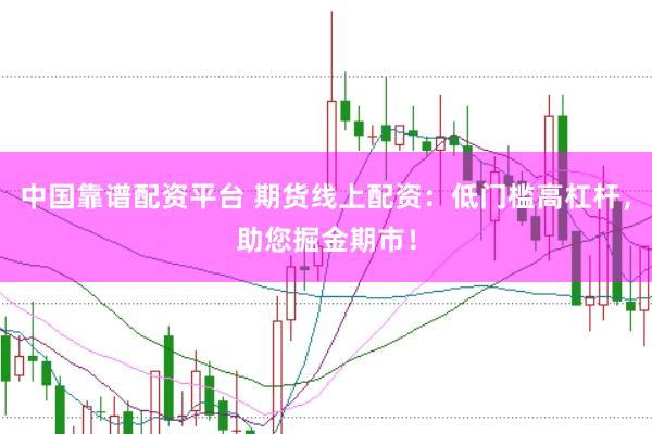 中国靠谱配资平台 期货线上配资：低门槛高杠杆，助您掘金期市！