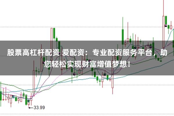 股票高杠杆配资 爱配资：专业配资服务平台，助您轻松实现财富增值梦想！