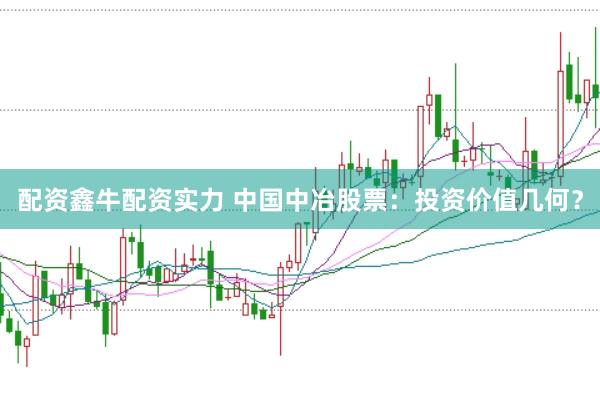配资鑫牛配资实力 中国中冶股票：投资价值几何？
