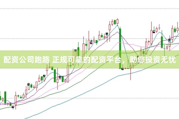 配资公司跑路 正规可靠的配资平台，助您投资无忧