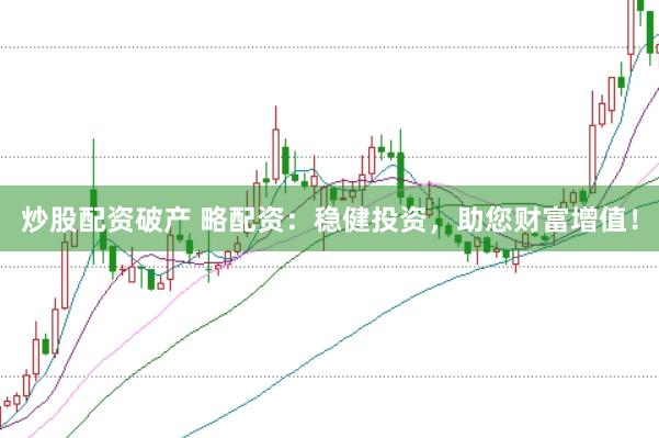 炒股配资破产 略配资：稳健投资，助您财富增值！