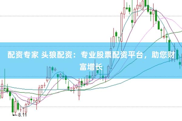 配资专家 头狼配资：专业股票配资平台，助您财富增长