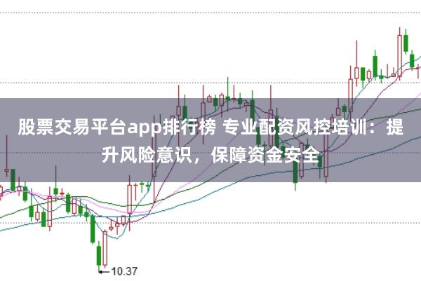 股票交易平台app排行榜 专业配资风控培训：提升风险意识，保障资金安全