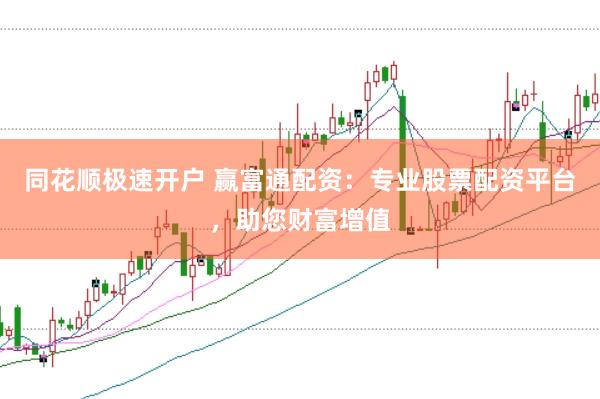 同花顺极速开户 赢富通配资：专业股票配资平台，助您财富增值