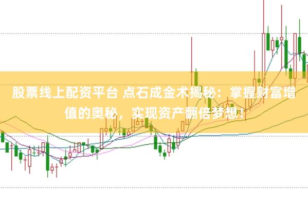 股票线上配资平台 点石成金术揭秘：掌握财富增值的奥秘，实现资产翻倍梦想！