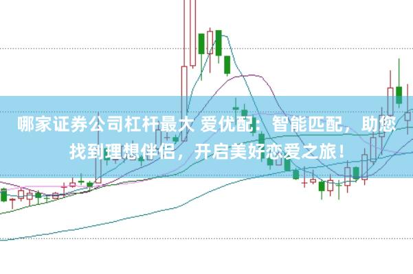 哪家证券公司杠杆最大 爱优配：智能匹配，助您找到理想伴侣，开启美好恋爱之旅！