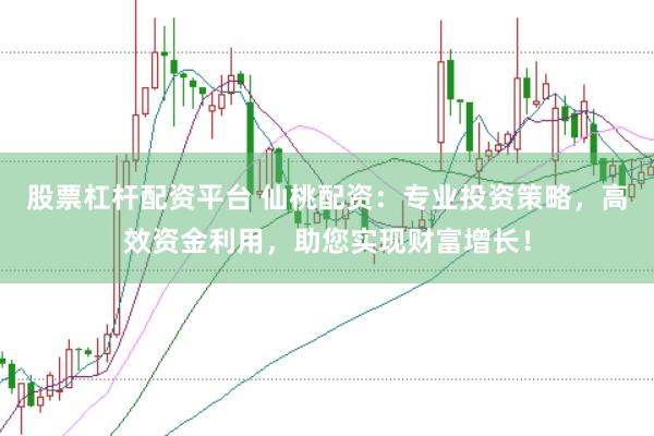 股票杠杆配资平台 仙桃配资：专业投资策略，高效资金利用，助您实现财富增长！