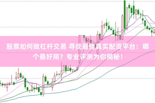 股票如何做杠杆交易 寻找最佳真实配资平台：哪个最好用？专业评测为你揭秘！