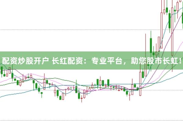 配资炒股开户 长红配资：专业平台，助您股市长虹！