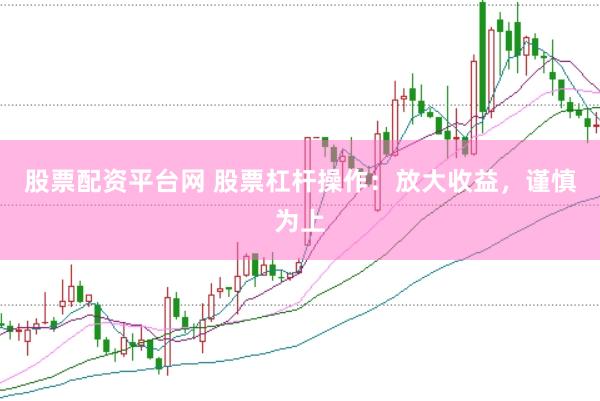 股票配资平台网 股票杠杆操作：放大收益，谨慎为上