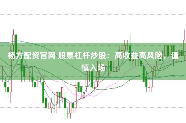 杨方配资官网 股票杠杆炒股：高收益高风险，谨慎入场