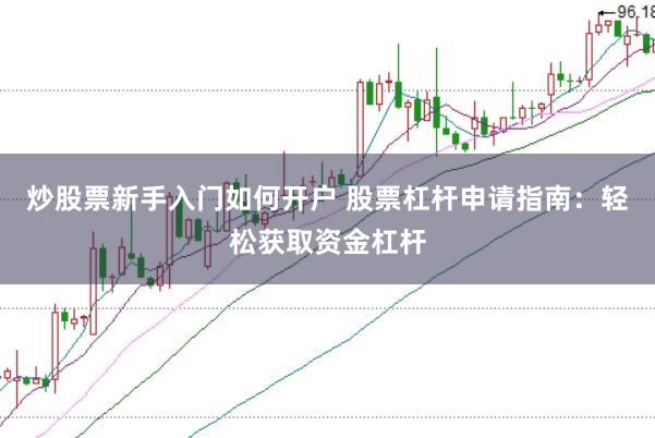 炒股票新手入门如何开户 股票杠杆申请指南：轻松获取资金杠杆