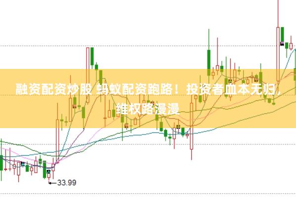 融资配资炒股 蚂蚁配资跑路！投资者血本无归，维权路漫漫