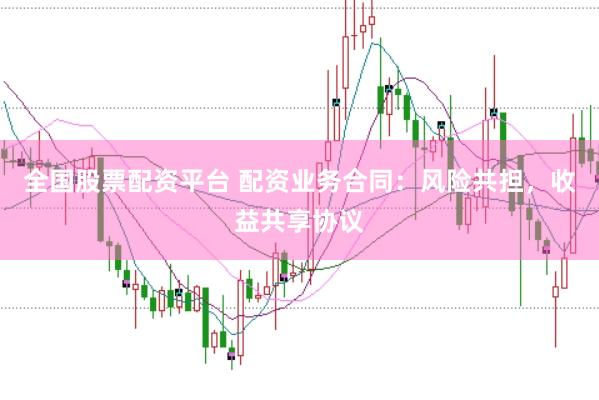 全国股票配资平台 配资业务合同：风险共担，收益共享协议
