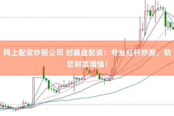 网上配资炒股公司 创赢盘配资：专业杠杆炒股，助您财富增值！